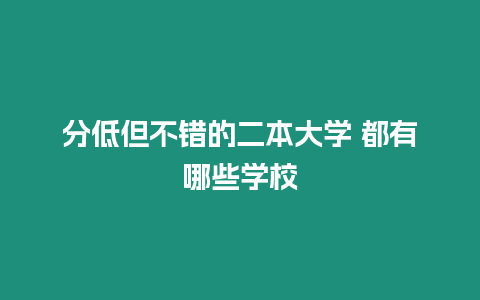 分低但不錯的二本大學 都有哪些學校