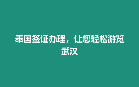 泰國簽證辦理，讓您輕松游覽武漢