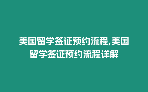 美國(guó)留學(xué)簽證預(yù)約流程,美國(guó)留學(xué)簽證預(yù)約流程詳解