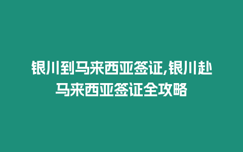 銀川到馬來西亞簽證,銀川赴馬來西亞簽證全攻略