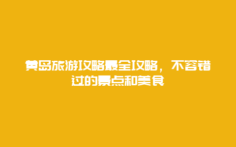 黃島旅游攻略最全攻略，不容錯過的景點和美食