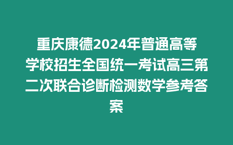 重慶康德2024年普通高等學(xué)校招生全國統(tǒng)一考試高三第二次聯(lián)合診斷檢測數(shù)學(xué)參考答案