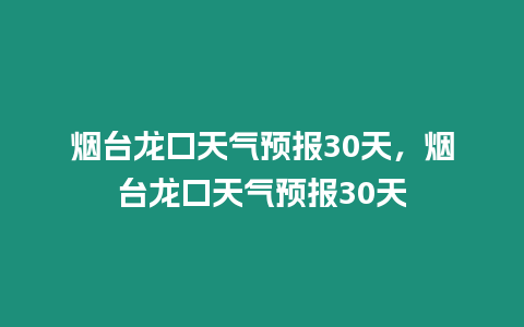 煙臺龍口天氣預報30天，煙臺龍口天氣預報30天