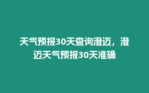 天氣預報30天查詢澄邁，澄邁天氣預報30天準確