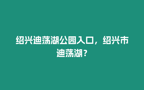 紹興迪蕩湖公園入口，紹興市迪蕩湖？