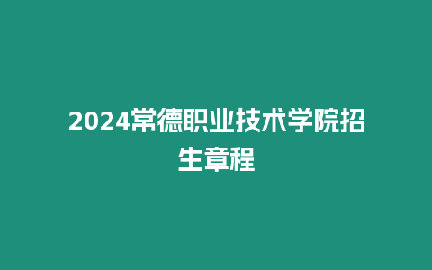 2024常德職業技術學院招生章程