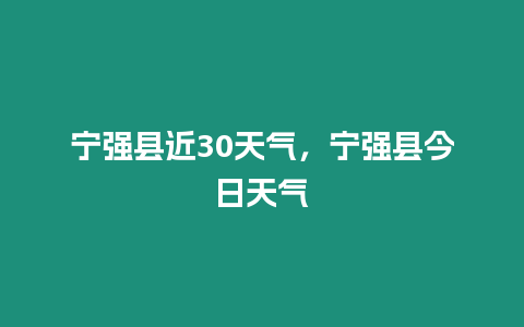 寧強(qiáng)縣近30天氣，寧強(qiáng)縣今日天氣