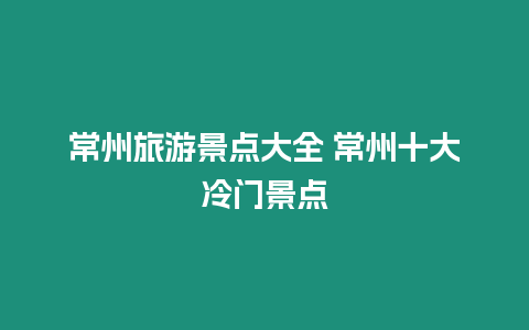 常州旅游景點大全 常州十大冷門景點