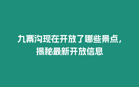 九寨溝現在開放了哪些景點，揭秘最新開放信息