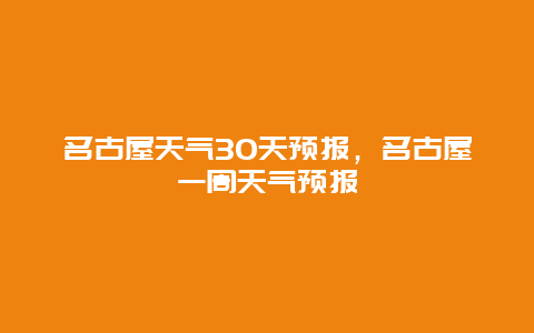 名古屋天氣30天預報，名古屋一周天氣預報