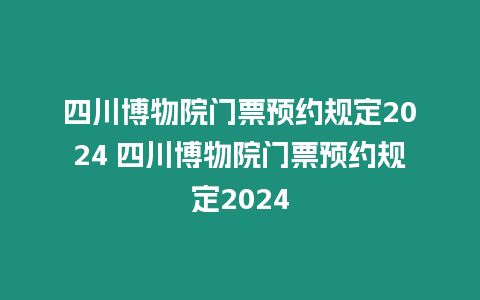 四川博物院門票預(yù)約規(guī)定2024 四川博物院門票預(yù)約規(guī)定2024