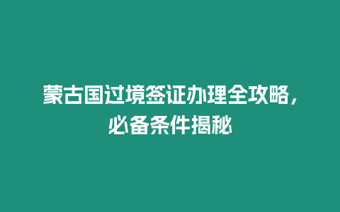 蒙古國過境簽證辦理全攻略，必備條件揭秘