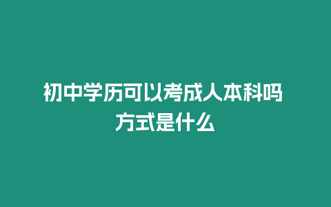 初中學歷可以考成人本科嗎 方式是什么