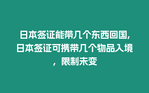 日本簽證能帶幾個東西回國,日本簽證可攜帶幾個物品入境，限制未變