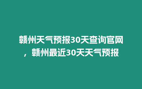 贛州天氣預報30天查詢官網，贛州最近30天天氣預報