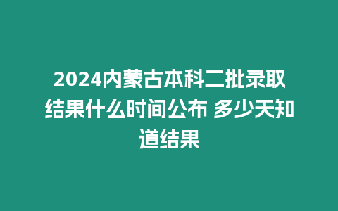 2024內(nèi)蒙古本科二批錄取結(jié)果什么時(shí)間公布 多少天知道結(jié)果