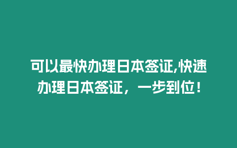 可以最快辦理日本簽證,快速辦理日本簽證，一步到位！