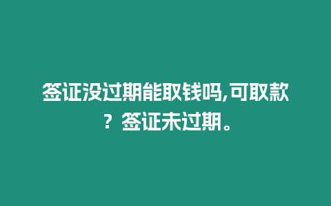 簽證沒過期能取錢嗎,可取款？簽證未過期。