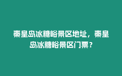 秦皇島冰糖峪景區地址，秦皇島冰糖峪景區門票？