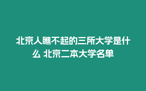 北京人瞧不起的三所大學是什么 北京二本大學名單