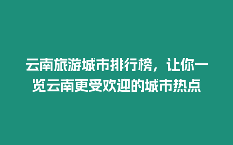 云南旅游城市排行榜，讓你一覽云南更受歡迎的城市熱點(diǎn)