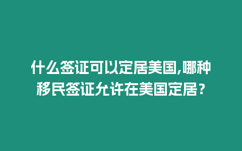 什么簽證可以定居美國,哪種移民簽證允許在美國定居？