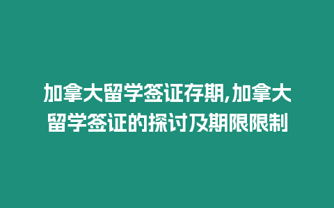 加拿大留學簽證存期,加拿大留學簽證的探討及期限限制