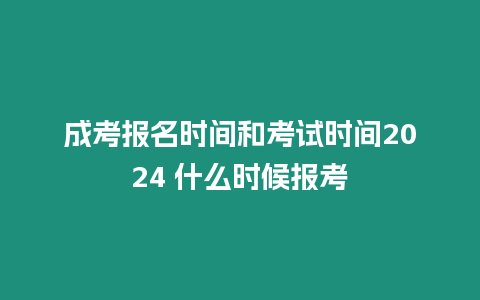 成考報名時間和考試時間2024 什么時候報考