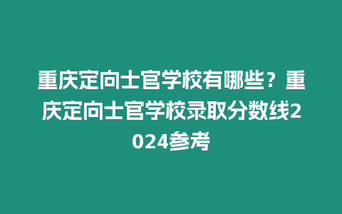 重慶定向士官學校有哪些？重慶定向士官學校錄取分數線2024參考