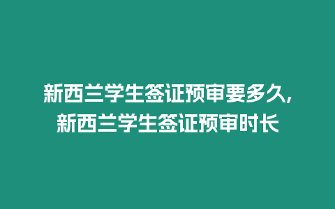 新西蘭學(xué)生簽證預(yù)審要多久,新西蘭學(xué)生簽證預(yù)審時(shí)長(zhǎng)