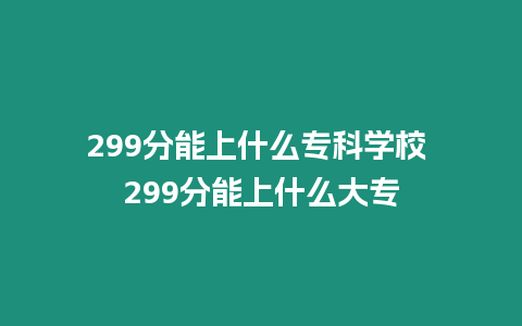 299分能上什么專科學校 299分能上什么大專