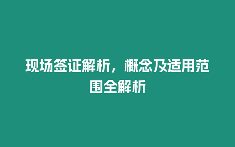 現場簽證解析，概念及適用范圍全解析