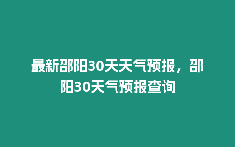 最新邵陽30天天氣預(yù)報(bào)，邵陽30天氣預(yù)報(bào)查詢