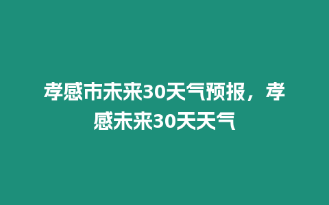 孝感市未來30天氣預報，孝感未來30天天氣