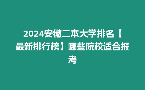 2024安徽二本大學排名【最新排行榜】哪些院校適合報考