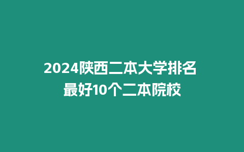 2024陜西二本大學(xué)排名 最好10個(gè)二本院校