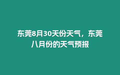 東莞8月30天份天氣，東莞八月份的天氣預報