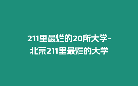 211里最爛的20所大學-北京211里最爛的大學