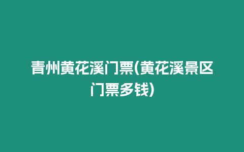 青州黃花溪門票(黃花溪景區(qū)門票多錢)