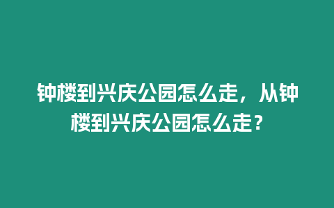 鐘樓到興慶公園怎么走，從鐘樓到興慶公園怎么走？