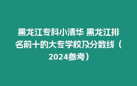 黑龍江?？菩∏迦A 黑龍江排名前十的大專學校及分數線（2024參考）