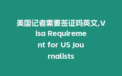 美國記者需要簽證嗎英文,Visa Requirement for US Journalists