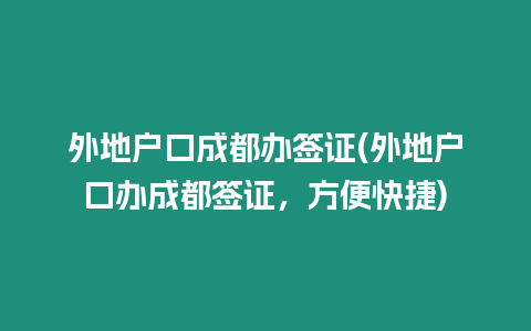 外地戶口成都辦簽證(外地戶口辦成都簽證，方便快捷)