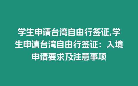 學生申請臺灣自由行簽證,學生申請臺灣自由行簽證：入境申請要求及注意事項