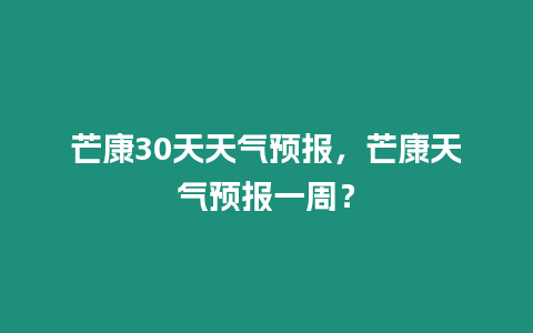 芒康30天天氣預報，芒康天氣預報一周？