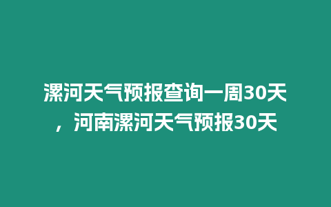 漯河天氣預報查詢一周30天，河南漯河天氣預報30天