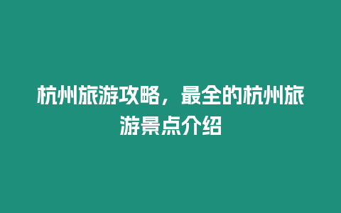 杭州旅游攻略，最全的杭州旅游景點介紹