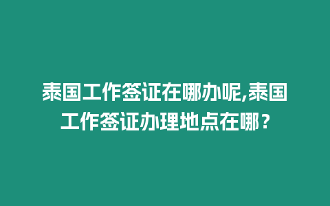 泰國工作簽證在哪辦呢,泰國工作簽證辦理地點在哪？