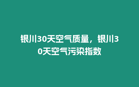 銀川30天空氣質量，銀川30天空氣污染指數