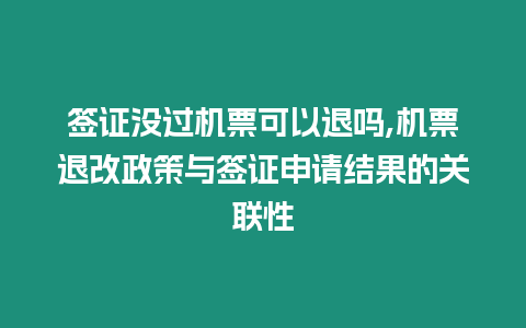 簽證沒(méi)過(guò)機(jī)票可以退嗎,機(jī)票退改政策與簽證申請(qǐng)結(jié)果的關(guān)聯(lián)性